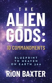The Alien Gods : 10 Commandments. Blueprint to Heaven on Earth 360 cover image