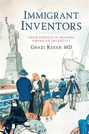 Immigrant Inventors : Their Pursuit in Shaping American Ingenuity cover image