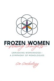Frozen Women/flowing Thoughts : Unmasking Womanhood-- a Symphony of Monologues cover image