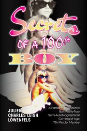 Secrets of a 100 ft. Boy : A Partially-Fictionalized but Mostly-True Semi-Autobiographical Coming-Of-Age 70's Murder Mystery cover image