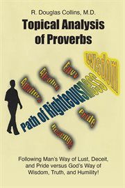 Topical Analysis of Proverbs : Following Man's Way of Lust, Deceit, and Pride Versus God's Way of Wisdom, Truth, and Humility! cover image
