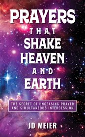 Prayers That Shake Heaven and Earth : The Secret of Unceasing Prayer and Simultaneous Intercession cover image