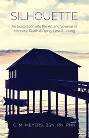Silhouette : An Exploration Into The Art And Science Of Mortality; Death And Dying, Loss And Losing cover image