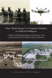 From "Book Farmers" to Computer Modelers to Artificial Intelligence : A History of the Blackland Research and Extension Center and the Grassland, Soil and Water Research cover image