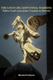 The Loud Cry, God's Final Warning : Follow God's Laws From Creation To Eternity cover image