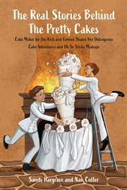 The Real Stories Behind the Pretty Cakes : Cake Maker for the Rich and Famous Shares Her Outrageous Cake Adventures and Oh So Sticky Mishaps cover image