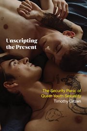 Unscripting the Present : The Security Panic of Queer Youth Sexuality cover image