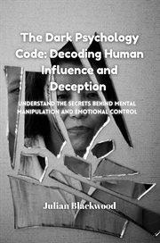 The Dark Psychology Code : Understand The Secrets Behind Mental Manipulation And Emotional Control cover image
