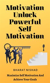 Motivation Unlock Powerful Self Motivation : Maximize Self Motivation And Achieve Your Goals cover image