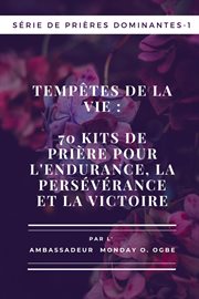 Tempêtes de la vie : 70 kits de prière pour l'endurance , la persévérance et la victoire. Série de prières dominantes cover image