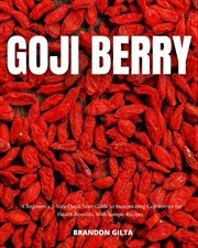 Goji berry : a beginner's 3-step quick start guide to incorporating goji berries for health benefits cover image