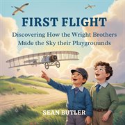 First Flight : Discovering How The Wright Brothers Made The Sky Their Playground cover image