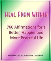 Heal From Within : 760 Affirmations for a Better, Happier and More Peaceful Life cover image