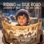 Riding the Silk Road : Journeys Of Trade, Culture, And Camels cover image