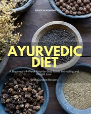 Ayurvedic diet : a beginner's 4-week step-by-step guide to healing and weight loss with curated recipes cover image
