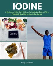 Iodine : A Beginner's Quick Start Guide on Its Health Use Cases, With a Potential 3-Step Plan on How to Get S cover image
