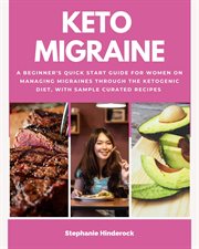 Keto Migraine : A Beginner's Quick Start Guide for Women on Managing Migraines Through the Ketogenic Diet, With Samp cover image
