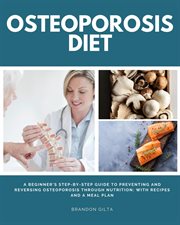Osteoporosis Diet : A Beginner's Step-by-Step Guide To Preventing and Reversing Osteoporosis Through Nutrition With Reci cover image