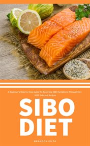 SIBO Diet : A Beginner's Step-by-Step Guide To Reversing SIBO Symptoms Through Diet with Selected Recipes cover image