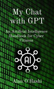 My Chat With GPT : An Artificial Intelligence Handbook for Cyber Citizens cover image