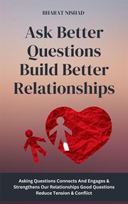Ask Better Questions Build Better Relationships : Asking Questions Connects And Engages & Strengthens Our Relationships Good Questions Reduce Tension cover image