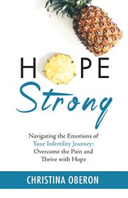 Hope strong : navigating the emotions of your infertility journey, overcome the pain and thrive with hope cover image