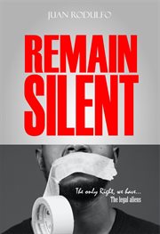 Remain Silent : The only right we have. The legal Aliens cover image