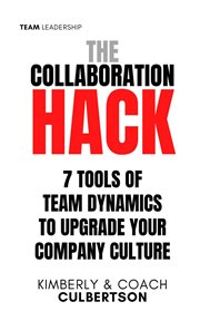 The Collaboration Hack : 7 Tools of Team Dynamics to Upgrade Your Company Culture cover image