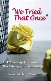 We tried that once : and other popular excuses that sabotage business success! cover image