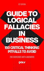 Guide to Logical Fallacies in Business : 150 Critical Thinking Mistakes to Avoid cover image