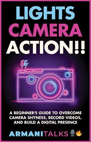 Lights, Camera, Action!! A Beginner's Guide to Overcome Camera Shyness, Record Videos, and Build cover image
