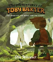 The Adventures of Toby Baxter : The River Elf, The Giant, And The Closet cover image