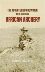 The Adventurous Bowmen : Field Notes on African Archery cover image