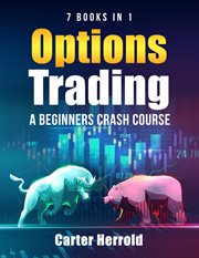 Options Trading : A Beginners Crash Course [7 Books in 1] With Best Strategies and 1 # Guide to Be. A Beginners Crash Course [7 BOOKS in 1] with Best Strategies and 1 # Guide to Become Pro at Trading cover image