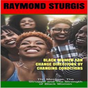 Black Women Can Change Directions by Changing Conditions (The Message, the Struggle and the Stre cover image