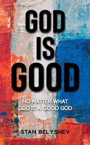 God Is Good : No Matter What God Is A Good God cover image