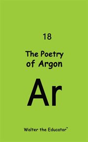 The Poetry of Argon : Chemical Element Poetry Book cover image