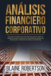 Análisis Financiero Corporativo : Una guía completa para principiantes para analizar el riesgo financiero corporativo, los estados de cover image
