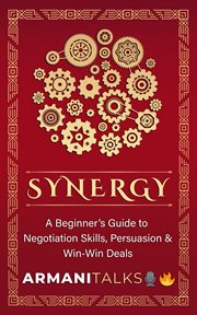 Synergy : A Beginner's Guide to Negotiation Skills, Persuasion & Win-Win Deals cover image