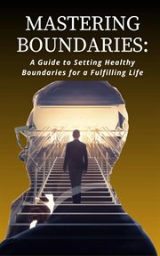Mastering Boundaries : A Guide to Setting Healthy Boundaries for a Fulfilling Life cover image