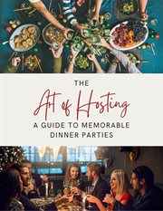 The Art of Hosting : A Guide to Memorable Dinner Parties cover image