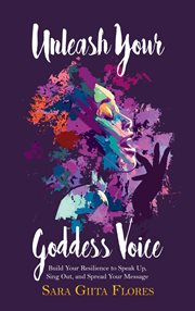 Unleash Your Goddess Voice : Build Your Resilience to Speak Up, Sing Out, and Spread Your Message cover image