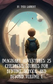 Imaginary Adventures : Journey into a World of Creativity, Friendship, and Learning with Colorful Illustrated Tales. Imaginary Adventures Chronicles: 25 Tales for Bedtime, School, and Beyond cover image