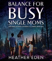 Balance for busy single moms : creating positive patterns to thrive with joy cover image