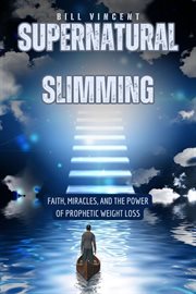 Supernatural Slimming : Faith, Miracles, and the Power of Prophetic Weight Loss cover image
