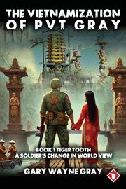 The Vietnamization of Pvt Gray: Tiger Tooth : A Story Of A Soldier's Change In View Of His World cover image
