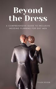 Beyond the Dress : A Comprehensive Guide to Inclusive Wedding Planning for Gay Men cover image
