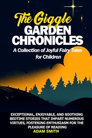 The Giggle Garden Chronicles : A Collection of Joyful Fairy Tales for Children. Exceptional, enjoyable, and soothing bedtime stories that impart numerous virtues, fostering enthusi cover image