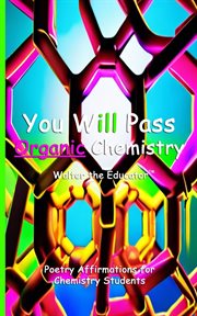 You Will Pass Organic Chemistry : Poetry Affirmations for Chemistry Students. Poetry Affirmations Book cover image