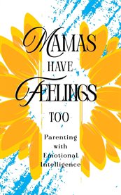 Mamas Have Feelings Too : Parenting With Emotional Intelligence cover image